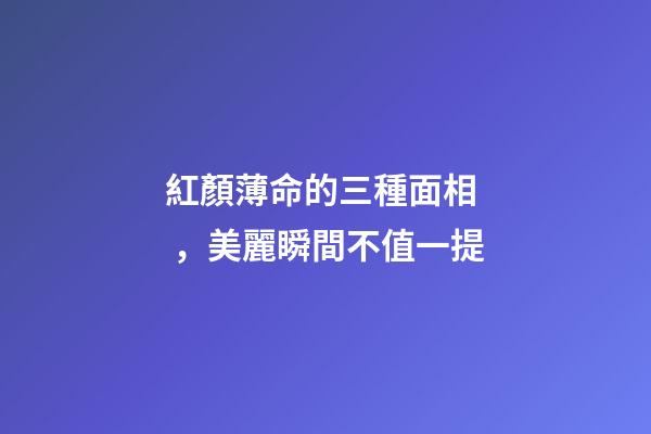 紅顏薄命的三種面相，美麗瞬間不值一提